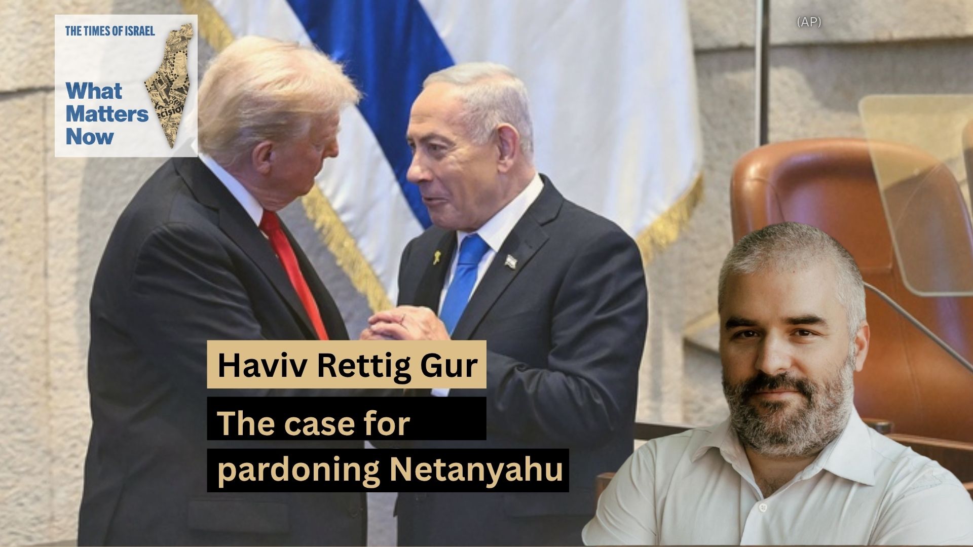 What Matters Now to Haviv Rettig Gur: The case for pardoning Netanyahu What Matters Now to Haviv Rettig Gur: The case for pardoning Netanyahu